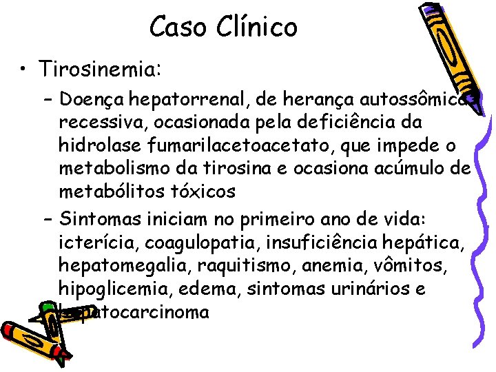 Caso Clínico • Tirosinemia: – Doença hepatorrenal, de herança autossômica recessiva, ocasionada pela deficiência