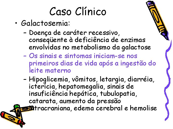 Caso Clínico • Galactosemia: – Doença de caráter recessivo, conseqüente à deficiência de enzimas