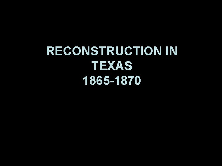 Reconstruction in Texas RECONSTRUCTION IN TEXAS 1865 -1870 