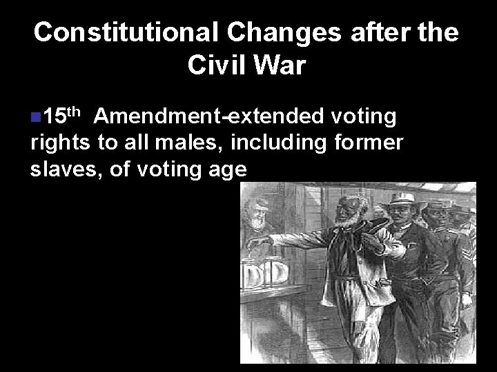 Constitutional Changes after the Civil War n 15 th Amendment-extended voting rights to all