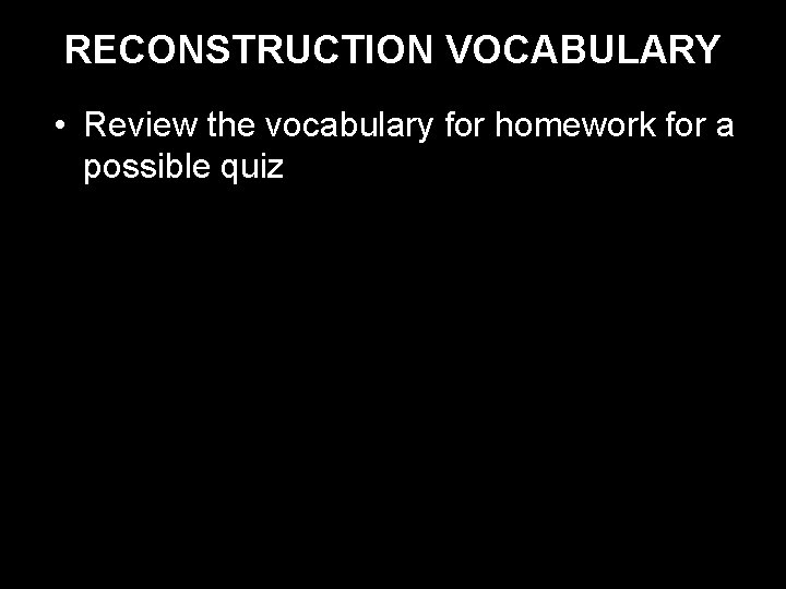 RECONSTRUCTION VOCABULARY • Review the vocabulary for homework for a possible quiz 