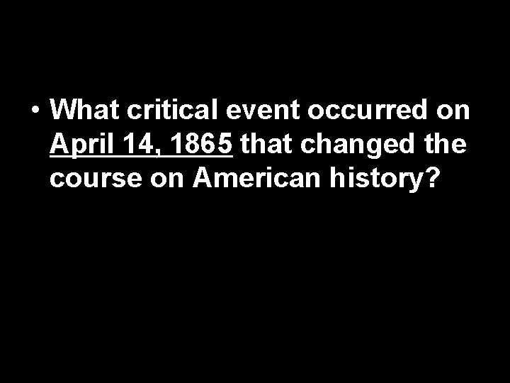  • What critical event occurred on April 14, 1865 that changed the course