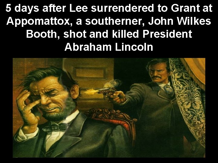 5 days after Lee surrendered to Grant at Appomattox, a southerner, John Wilkes Booth,