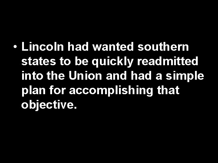  • Lincoln had wanted southern states to be quickly readmitted into the Union