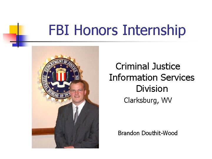 FBI Honors Internship Criminal Justice Information Services Division Clarksburg, WV Brandon Douthit-Wood 