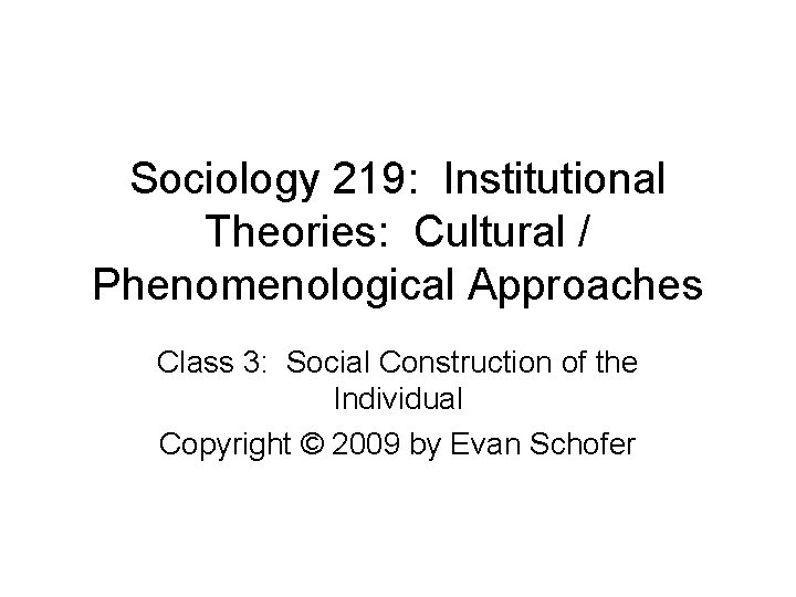 Sociology 219: Institutional Theories: Cultural / Phenomenological Approaches Class 3: Social Construction of the