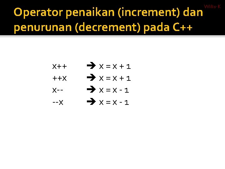 Operator penaikan (increment) dan penurunan (decrement) pada C++ x++ ++x x---x x=x+1 x=x-1 Wilis-K