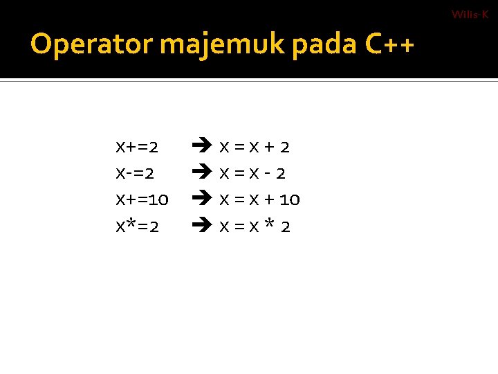Wilis-K Operator majemuk pada C++ x+=2 x-=2 x+=10 x*=2 x=x+2 x=x-2 x = x