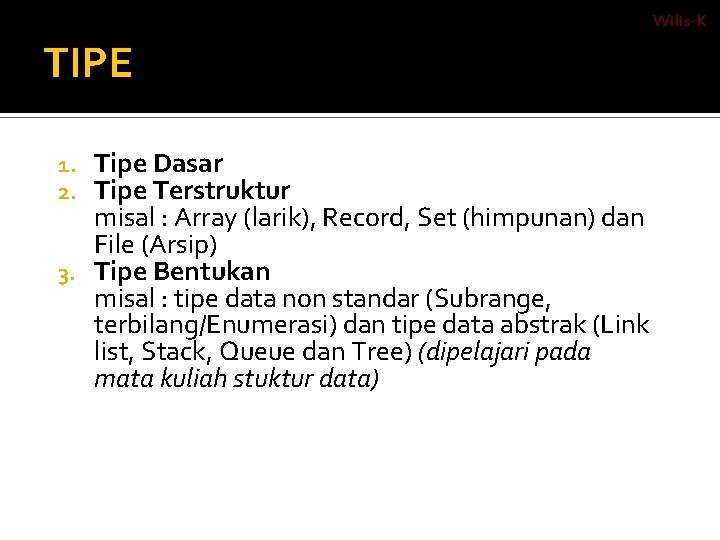 Wilis-K TIPE Tipe Dasar Tipe Terstruktur misal : Array (larik), Record, Set (himpunan) dan