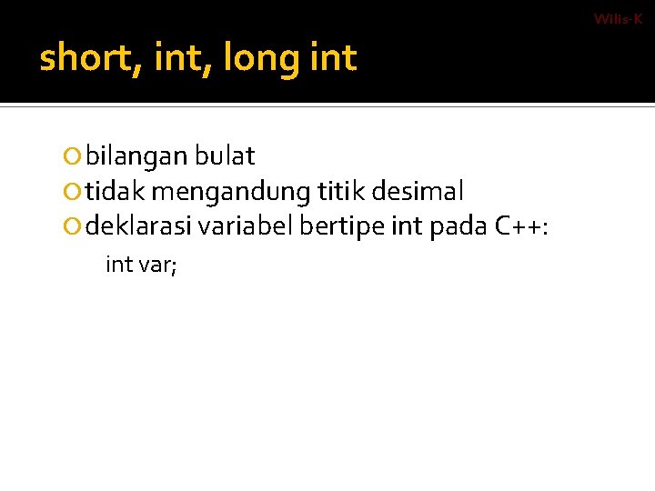 Wilis-K short, int, long int bilangan bulat tidak mengandung titik desimal deklarasi variabel bertipe