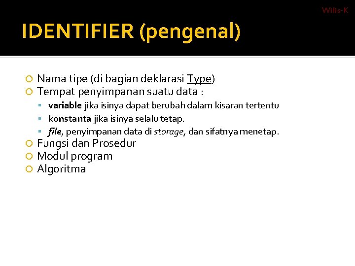 Wilis-K IDENTIFIER (pengenal) Nama tipe (di bagian deklarasi Type) Tempat penyimpanan suatu data :
