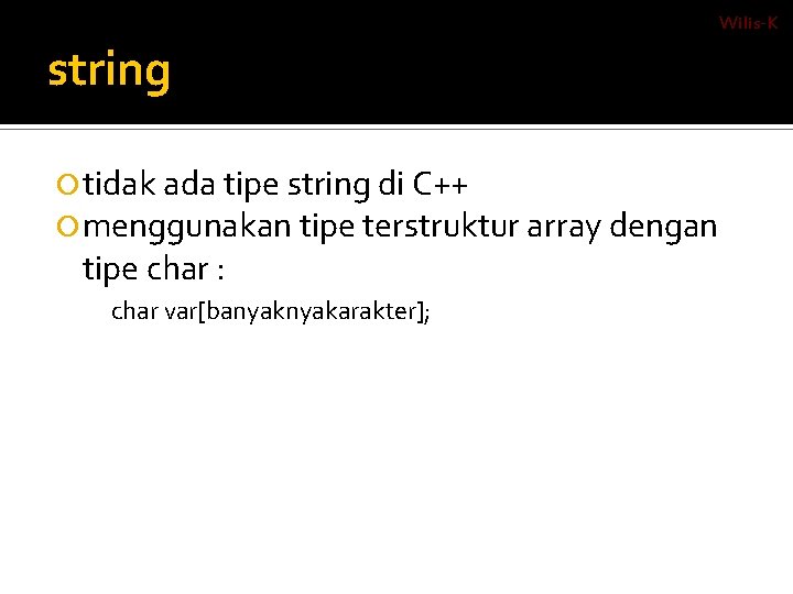 Wilis-K string tidak ada tipe string di C++ menggunakan tipe terstruktur array dengan tipe