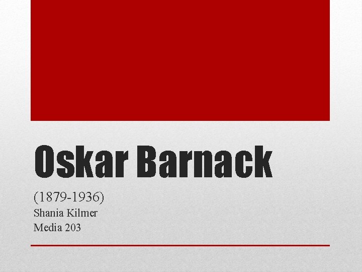 Oskar Barnack (1879 -1936) Shania Kilmer Media 203 