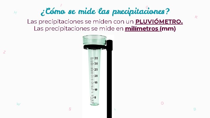 I H G ¿Cómo se mide las precipitaciones? Q Las precipitaciones se miden con