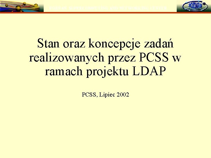 POZNAŃ SUPERCOMPUTING AND NETWORKING CENTER Stan oraz koncepcje zadań realizowanych przez PCSS w ramach