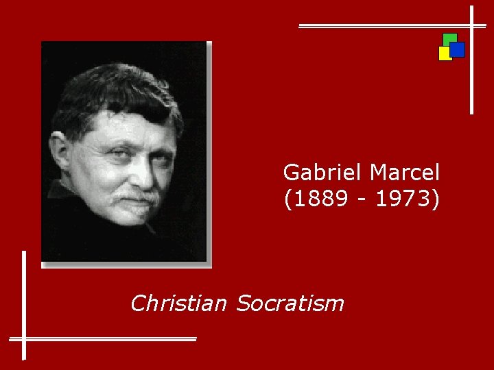 Gabriel Marcel (1889 - 1973) Christian Socratism 