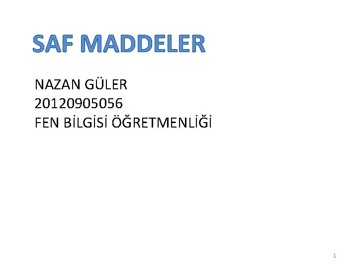 SAF MADDELER NAZAN GÜLER 20120905056 FEN BİLGİSİ ÖĞRETMENLİĞİ 1 