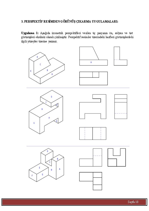 3. PERSPEKTİF RESİMDEN GÖRÜNÜŞ ÇIKARMA UYGULAMALARI: Uygulama 1: Aşağıda izometrik perspektifleri verilen üç parçanın
