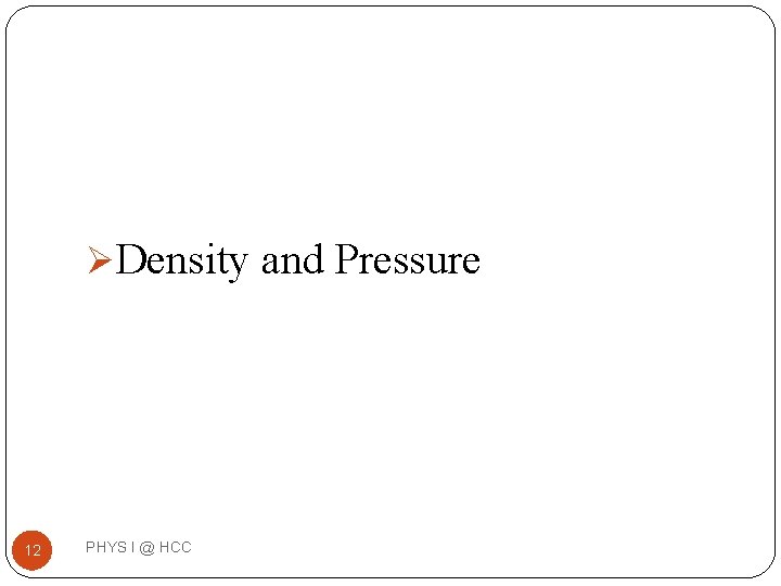 ØDensity and Pressure 12 PHYS I @ HCC ØDensity and Pressure 12 PHYS I @ HCC