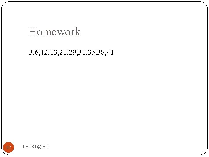 Homework 3, 6, 12, 13, 21, 29, 31, 35, 38, 41 57 PHYS I Homework 3, 6, 12, 13, 21, 29, 31, 35, 38, 41 57 PHYS I
