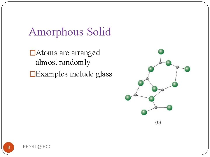 Amorphous Solid �Atoms are arranged almost randomly �Examples include glass 8 PHYS I @ Amorphous Solid �Atoms are arranged almost randomly �Examples include glass 8 PHYS I @