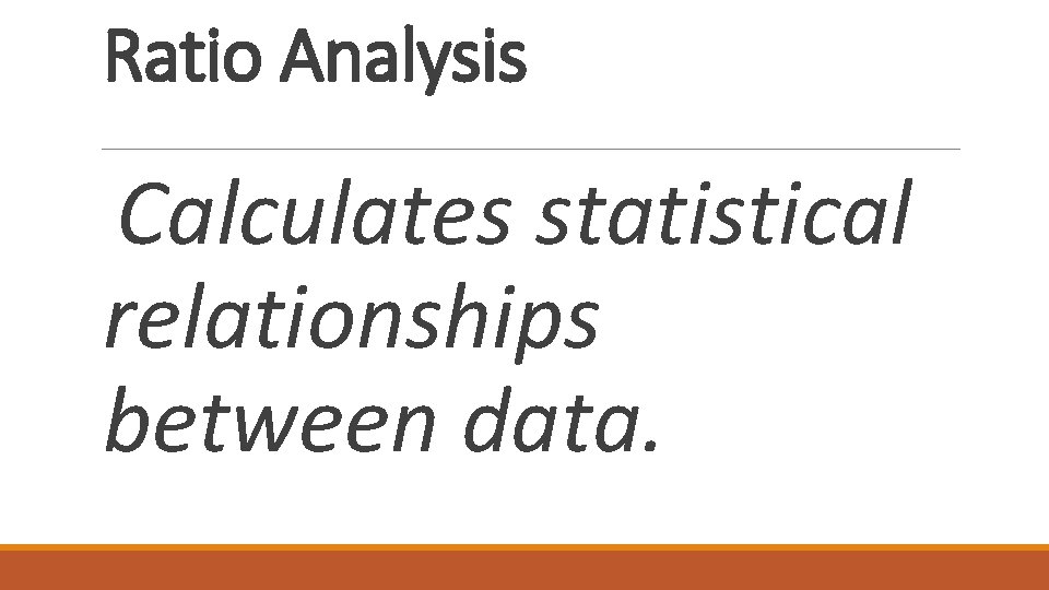 Ratio Analysis Calculates statistical relationships between data. 