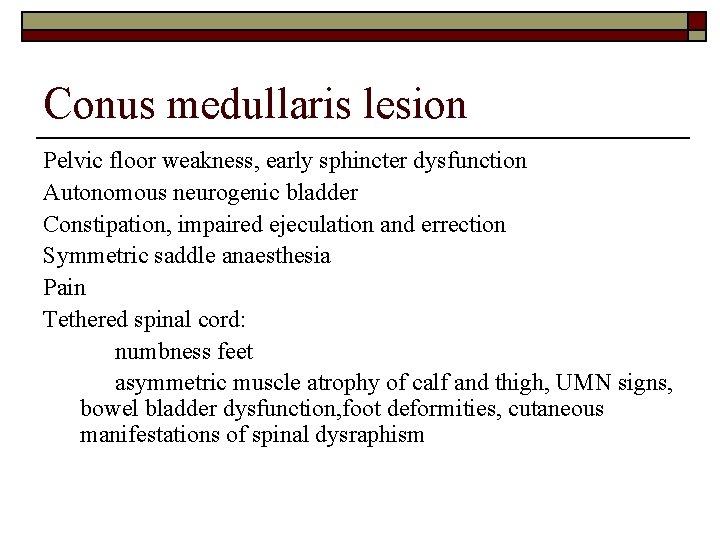 Conus medullaris lesion Pelvic floor weakness, early sphincter dysfunction Autonomous neurogenic bladder Constipation, impaired