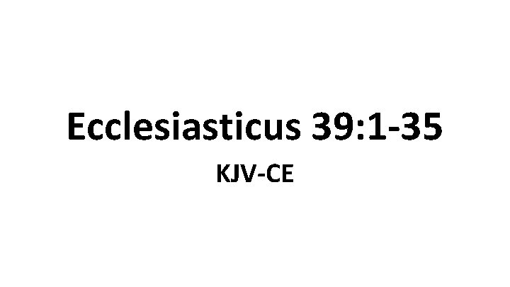 Ecclesiasticus 39: 1 -35 KJV-CE 