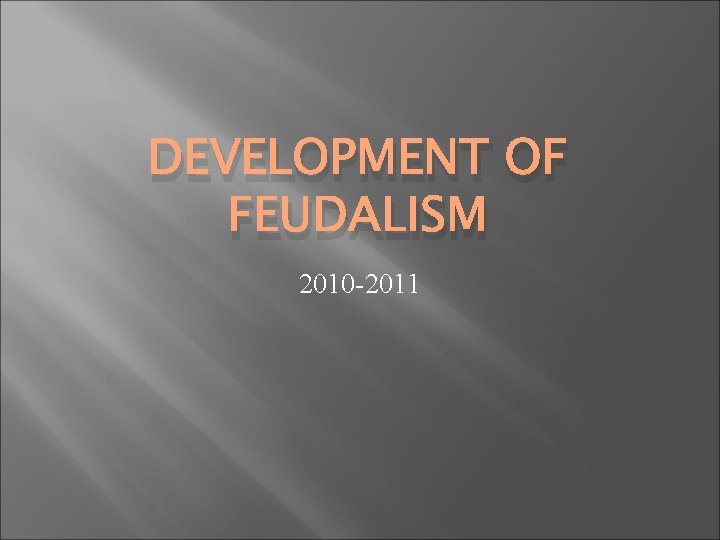 DEVELOPMENT OF FEUDALISM 2010 -2011 