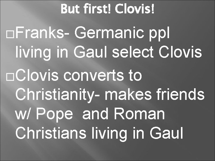 But first! Clovis! Franks- Germanic ppl living in Gaul select Clovis converts to Christianity-