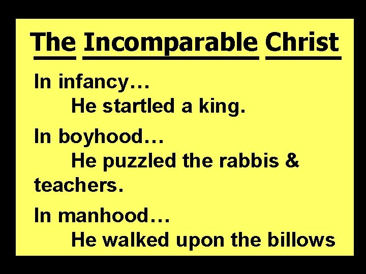 The Incomparable Christ In infancy… He startled a king. In boyhood… He puzzled the