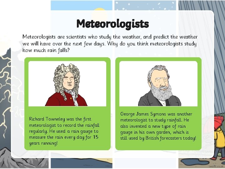 Meteorologists are scientists who study the weather, and predict the weather we will have