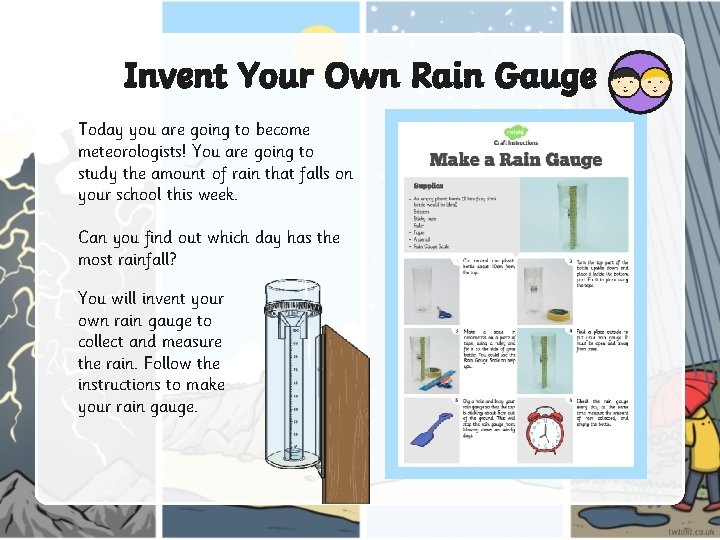 Invent Your Own Rain Gauge Today you are going to become meteorologists! You are