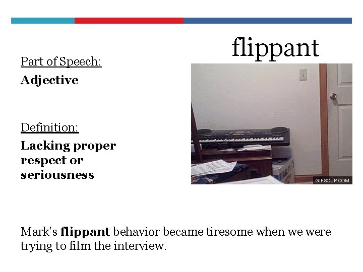 Part of Speech: flippant Adjective Definition: Lacking proper respect or seriousness Mark’s flippant behavior
