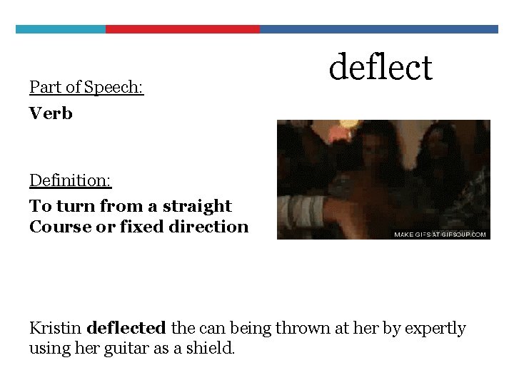 Part of Speech: deflect Verb Definition: To turn from a straight Course or fixed
