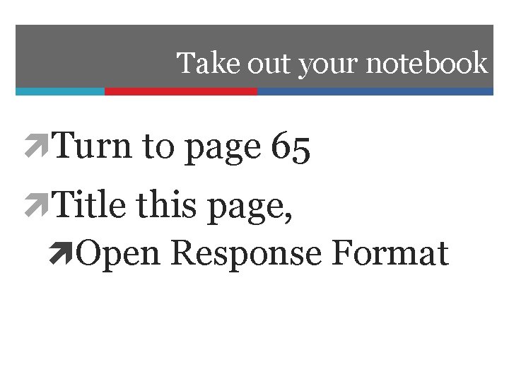 Take out your notebook Turn to page 65 Title this page, Open Response Format