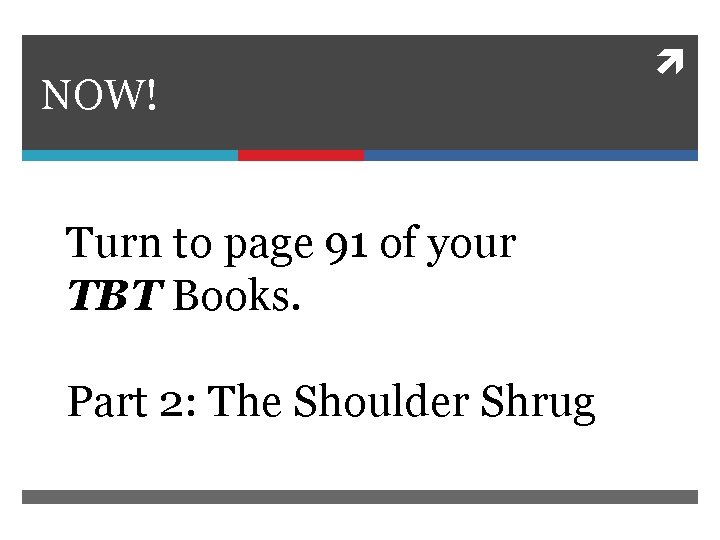 NOW! Turn to page 91 of your TBT Books. Part 2: The Shoulder Shrug