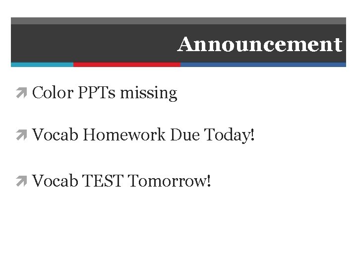 Announcement Color PPTs missing Vocab Homework Due Today! Vocab TEST Tomorrow! 