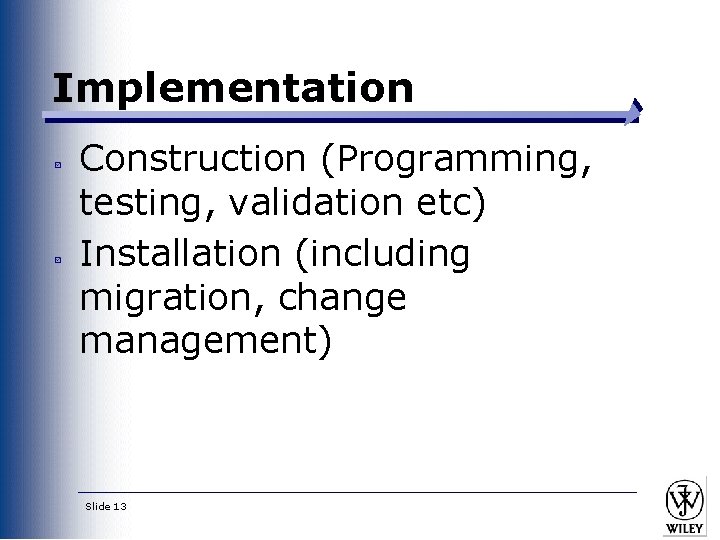 Implementation Construction (Programming, testing, validation etc) Installation (including migration, change management) Slide 13 