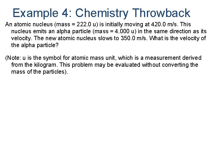 Example 4: Chemistry Throwback An atomic nucleus (mass = 222. 0 u) is initially