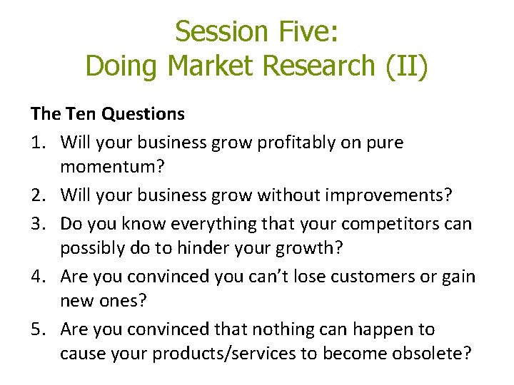 Session Five: Doing Market Research (II) The Ten Questions 1. Will your business grow Session Five: Doing Market Research (II) The Ten Questions 1. Will your business grow