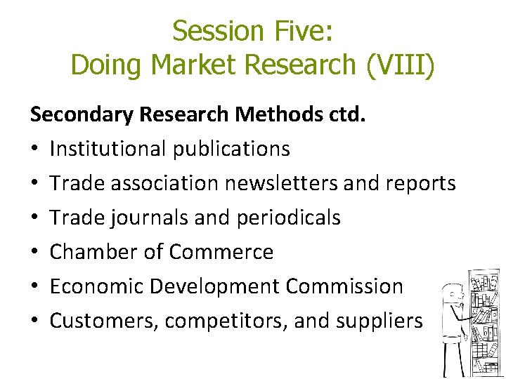 Session Five: Doing Market Research (VIII) Secondary Research Methods ctd. • Institutional publications • Session Five: Doing Market Research (VIII) Secondary Research Methods ctd. • Institutional publications •