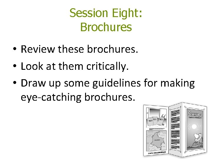 Session Eight: Brochures • Review these brochures. • Look at them critically. • Draw Session Eight: Brochures • Review these brochures. • Look at them critically. • Draw