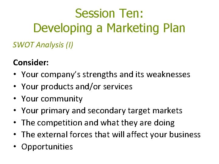Session Ten: Developing a Marketing Plan SWOT Analysis (I) Consider: • Your company’s strengths Session Ten: Developing a Marketing Plan SWOT Analysis (I) Consider: • Your company’s strengths