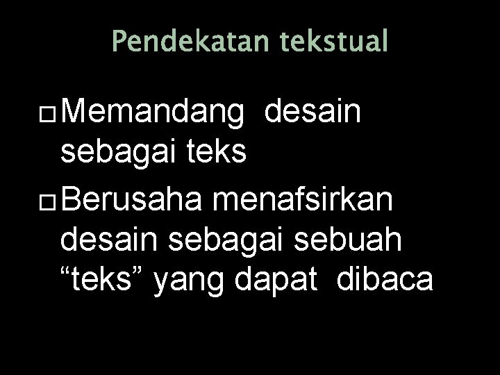 Pendekatan tekstual Memandang desain sebagai teks Berusaha menafsirkan desain sebagai sebuah “teks” yang dapat