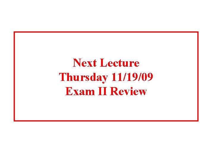 Next Lecture Thursday 11/19/09 Exam II Review Next Lecture Thursday 11/19/09 Exam II Review