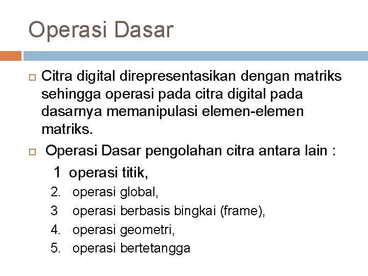 Operasi Dasar Citra digital direpresentasikan dengan matriks sehingga operasi pada citra digital pada dasarnya