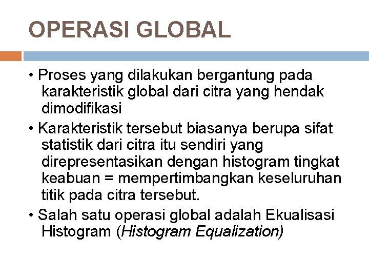 OPERASI GLOBAL • Proses yang dilakukan bergantung pada karakteristik global dari citra yang hendak