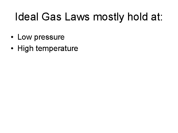 Ideal Gas Laws mostly hold at: • Low pressure • High temperature 