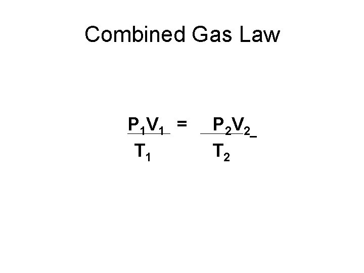 Combined Gas Law P 1 V 1 = T 1 P 2 V 2_
